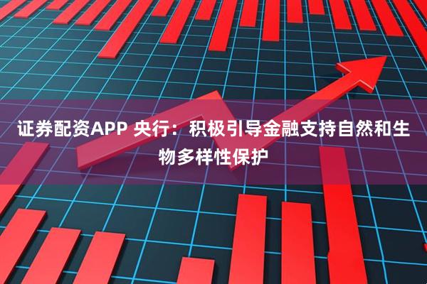 证券配资APP 央行：积极引导金融支持自然和生物多样性保护