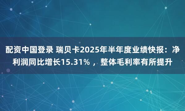 配资中国登录 瑞贝卡2025年半年度业绩快报：净利润同比增长15.31% ，整体毛利率有所提升