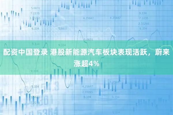 配资中国登录 港股新能源汽车板块表现活跃，蔚来涨超4%