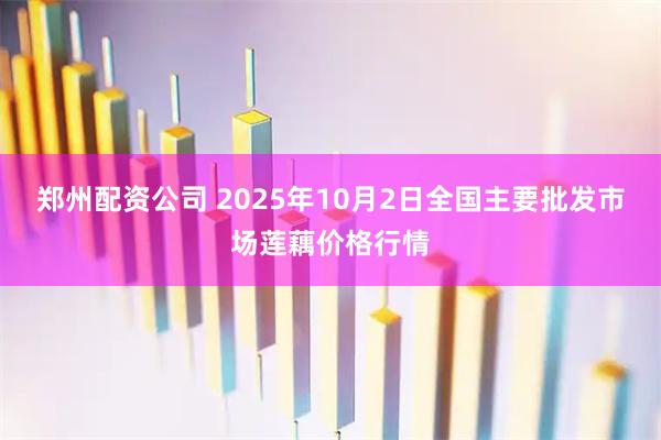 郑州配资公司 2025年10月2日全国主要批发市场莲藕价格行情